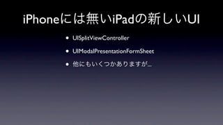 iPhone                     iPad             UI
         •   UISplitViewController

         •   UIModalPresentationFormSheet

         •                            ...
 