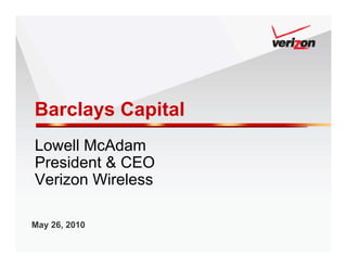 Barclays Capital
Lowell McAdam
President & CEO
Verizon Wireless

May 26, 2010
 