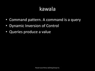 kawala<br />Command pattern. A command is a query<br />Dynamic Inversion of Control<br />Queries produce a value<br />Pasc...