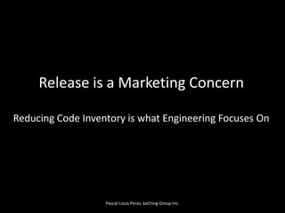 Release is a Marketing ConcernReducing Code Inventory is what Engineering Focuses On<br />Pascal-Louis Perez, kaChing Grou...