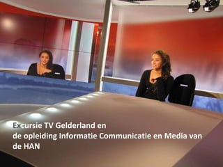 Ex cursie TV Gelderland en  de opleiding Informatie Communicatie en Media van de HAN 