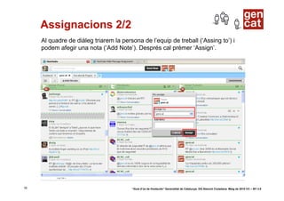 Assignacions 2/2
     Al quadre de diàleg triarem la persona de l’equip de treball (‘Assing to’) i
     podem afegir una nota (‘Add Note’). Després cal prémer ‘Assign’.




18                                      “Guia d’ús de Hootsuite” Generalitat de Catalunya. DG Atenció Ciutadana. Maig de 2010 CC – BY 3.0
 