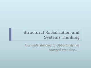 Structural Racialization and
          Systems Thinking
Our understanding of Opportunity has
               changed over time….
 