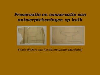 Preservatie en conservatie van ontwerptekeningen op kalk Fonds Wolfers van het Zilvermuseum Sterckshof 
