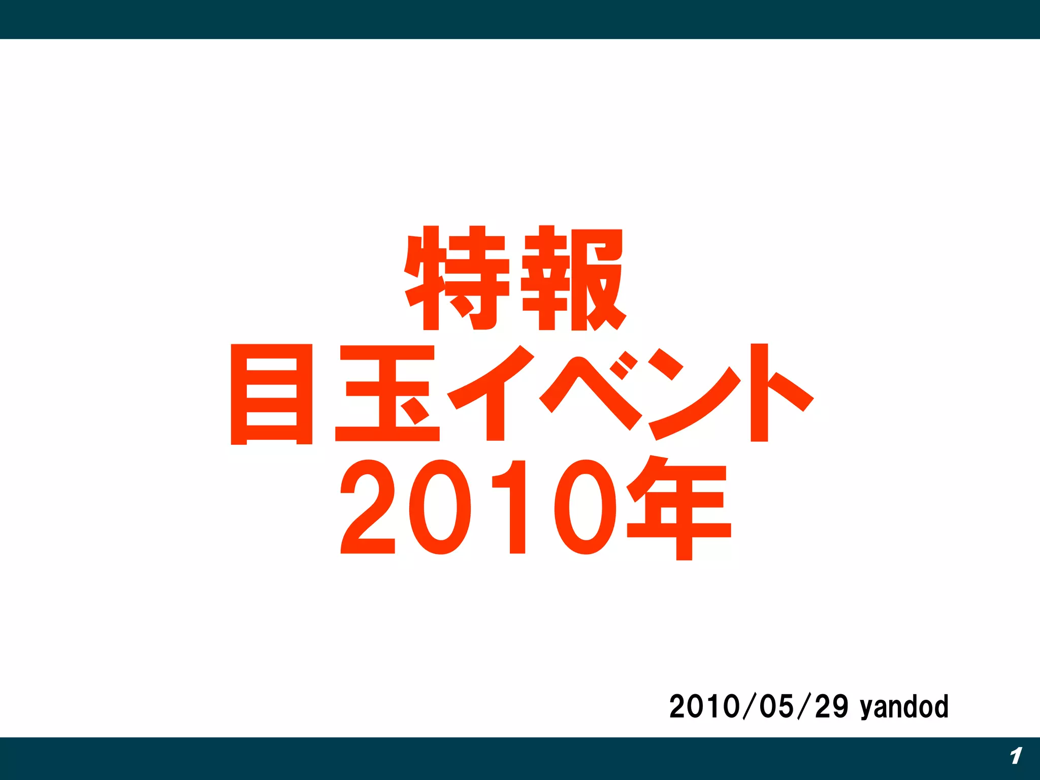特報
目玉イベント
 2010年
    2010/05/29 yandod
                        1
 
