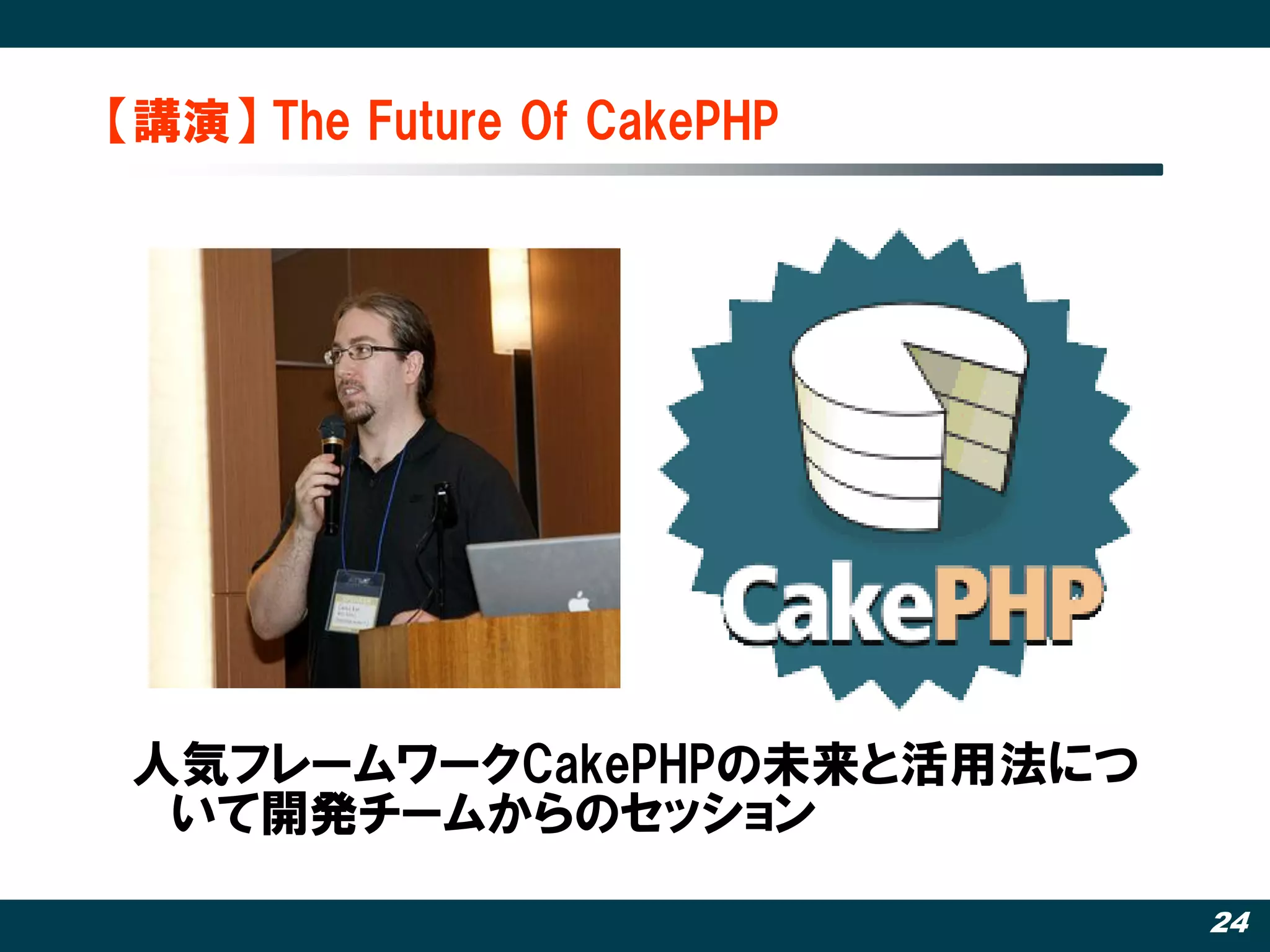 【講演】 The Future Of CakePHP




人気フレームワークCakePHPの未来と活用法につ
 いて開発チームからのセッション

                             24
 