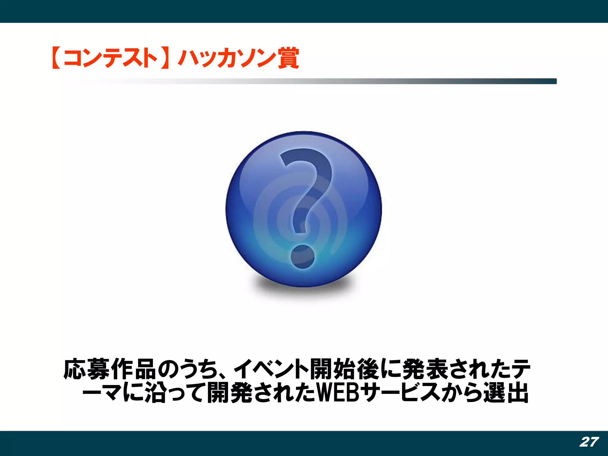【コンテスト】 ハッカソン賞




応募作品のうち、イベント開始後に発表されたテ
 ーマに沿って開発されたWEBサービスから選出
                          27
 