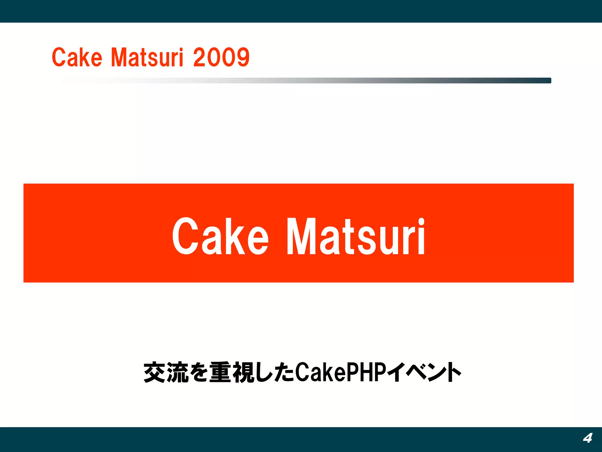 Cake Matsuri 2009




          Cake Matsuri

       交流を重視したCakePHPイベント

                            4
 