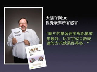 大腦守則10:視覺凌駕所有感官“圖片的學習速度與記憶效果最好，比文字或口語表達的方式效果好得多。”