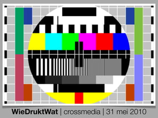 WieDruktWat | crossmedia | 31 mei 2010
 
