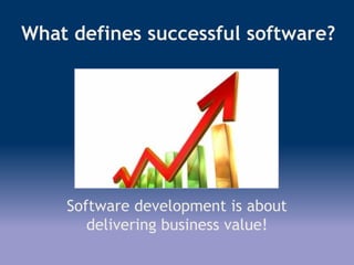 What defines successful software?
Software development is about
delivering business value!
 