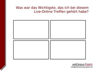 Was war das Wichtigste, das ich bei diesem
         Live-Online Treffen gehört habe?




                               info@webcampusprojects.net
 