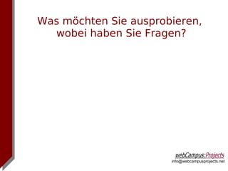 Was möchten Sie ausprobieren,
  wobei haben Sie Fragen?




                       info@webcampusprojects.net
 