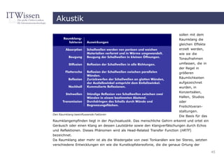 Akustik
                                                                         sollen mit dem
                                                                         Raumklang die
                                                                         gleichen Effekte
                                                                         erzielt werden,
                                                                         wie sie die
                                                                         Tonaufnahmen
                                                                         umfassen, die in
                                                                         der Regel in
                                                                         größeren
                                                                         Räumlichkeiten
                                                                         aufgezeichnet
                                                                         wurden, in
                                                                         Konzertsälen,
                                                                         Hallen, Studios
                                                                         oder
                                                                         Freilichtveran-
                                                                         staltungen.
Den Raumklang beeinflussende Faktoren
                                                                         Die Basis für das
Raumklangempfinden liegt in der Psychoakustik. Das menschliche Gehirn erkennt und ortet ein
Geräusch oder einen Klang an dessen Lautstärke sowie den Klangverfälschungen durch Echos
und Reflektionen. Dieses Phänomen wird als Head-Related Transfer Function (HRTF)
bezeichnet.
Da Raumklang aber mehr ist als die Wiedergabe von zwei Tonkanälen wie bei Stereo, setzten
verschiedene Entwicklungen ein wie die Kunstkopfstereofonie, die die genaue Ortung der

                                                                                              45
 