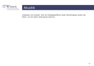 Akustik

empfangen und umsetzen. Über die Schallpegeldifferenz beider Mikrofonsignale werden das
Mitten- und die beiden Seitensignale bestimmt.




                                                                                          66
 