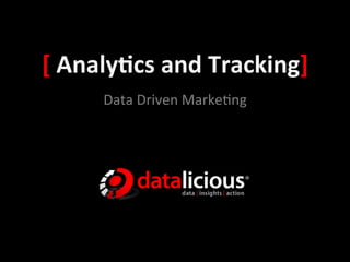 [	
  Analy(cs	
  and	
  Tracking]	
  
        Data	
  Driven	
  Marke,ng	
  
 