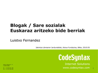 1 Internet Solutions www.codesyntax.com Blogak / Sare sozialak Euskaraz aritzeko bide berriak Luistxo Fernandez Jakintza Librearen Jardunaldiak, Azkue Fundazioa, Bilbo, 2010.05   