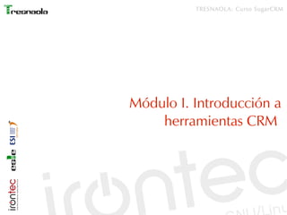 TRESNAOLA: Curso SugarCRM




Módulo I. Introducción a
    herramientas CRM
 