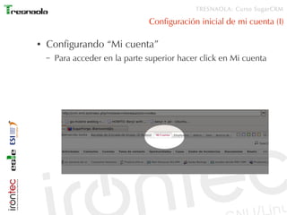 TRESNAOLA: Curso SugarCRM

                                 Configuración inicial de mi cuenta (I)

●   Configurando “Mi cuenta”
    –   Para acceder en la parte superior hacer click en Mi cuenta
 