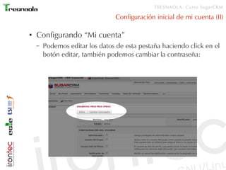 TRESNAOLA: Curso SugarCRM

                                 Configuración inicial de mi cuenta (II)

●   Configurando “Mi cuenta”
    –   Podemos editar los datos de esta pestaña haciendo click en el
        botón editar, también podemos cambiar la contraseña:
 