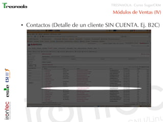 TRESNAOLA: Curso SugarCRM

                                      Módulos de Ventas (IV)

●   Contactos (Detalle de un cliente SIN CUENTA. Ej. B2C)
 