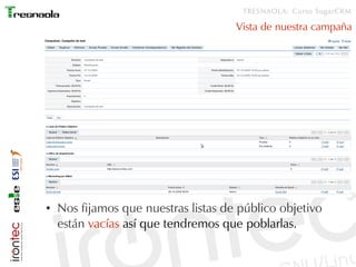 TRESNAOLA: Curso SugarCRM

                                      Vista de nuestra campaña




●   Nos fijamos que nuestras listas de público objetivo
    están vacías así que tendremos que poblarlas.
 