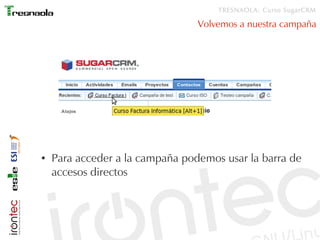 TRESNAOLA: Curso SugarCRM

                                 Volvemos a nuestra campaña




●   Para acceder a la campaña podemos usar la barra de
    accesos directos
 