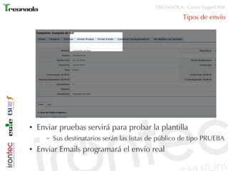 TRESNAOLA: Curso SugarCRM

                                                        Tipos de envío




●   Enviar pruebas servirá para probar la plantilla
       –   Sus destinatarios serán las listas de público de tipo PRUEBA
●   Enviar Emails programará el envío real
 