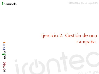 TRESNAOLA: Curso SugarCRM




Ejercicio 2: Gestión de una
                  campaña
 