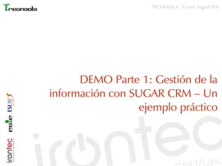 TRESNAOLA: Curso SugarCRM




      DEMO Parte 1: Gestión de la
información con SUGAR CRM – Un
                 ejemplo práctico
 