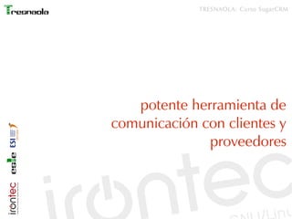 TRESNAOLA: Curso SugarCRM




   potente herramienta de
comunicación con clientes y
              proveedores
 