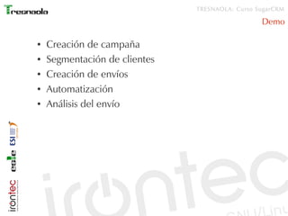 TRESNAOLA: Curso SugarCRM

                                                 Demo

●   Creación de campaña
●   Segmentación de clientes
●   Creación de envíos
●   Automatización
●   Análisis del envío
 