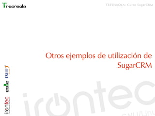 TRESNAOLA: Curso SugarCRM




Otros ejemplos de utilización de
                      SugarCRM
 