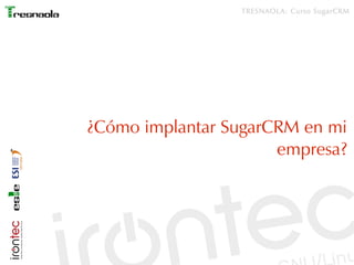TRESNAOLA: Curso SugarCRM




¿Cómo implantar SugarCRM en mi
                      empresa?
 