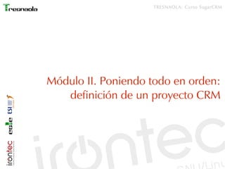 TRESNAOLA: Curso SugarCRM




Módulo II. Poniendo todo en orden:
   definición de un proyecto CRM
 