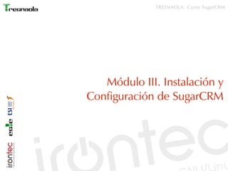 TRESNAOLA: Curso SugarCRM




   Módulo III. Instalación y
Configuración de SugarCRM
 