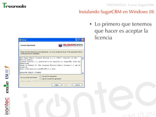 TRESNAOLA: Curso SugarCRM

Instalando SugarCRM en Windows (II)

    ●   Lo primero que tenemos
        que hacer es aceptar la
        licencia
 
