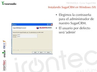 TRESNAOLA: Curso SugarCRM

Instalando SugarCRM en Windows (VI)

     ●   Elegimos la contraseña
         para el administrador de
         nuestro SugarCRM.
     ●   El usuario por defecto
         será 'admin'
 
