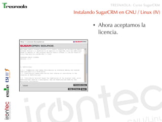 TRESNAOLA: Curso SugarCRM

Instalando SugarCRM en GNU / Linux (IV)

        ●   Ahora aceptamos la
            licencia.
 
