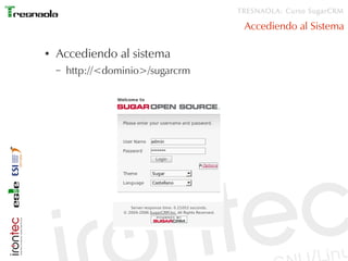 TRESNAOLA: Curso SugarCRM

                                     Accediendo al Sistema

●   Accediendo al sistema
    –   http://<dominio>/sugarcrm
 