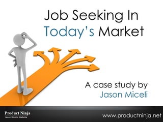Job Seeking In  Today’s  Market A case study by Jason Miceli www.productninja.net 