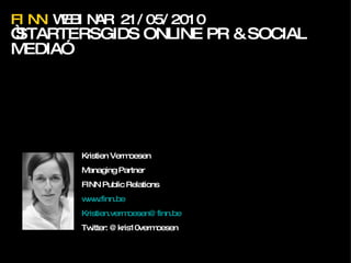 FINN  WEBINAR 21/05/2010 “ STARTERSGIDS ONLINE PR & SOCIAL MEDIA” 12.02.2010 Kristien Vermoesen Managing Partner FINN Public Relations www.finn.be   [email_address] Twitter: @kris10vermoesen  