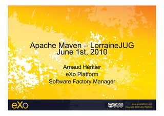 Apache Maven – LorraineJUG
      June 1st, 2010
         Arnaud Héritier
          eXo Platform
    Software Factory Manager
 