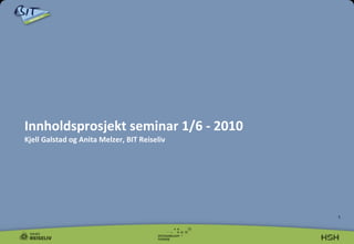 Innholdsprosjekt seminar 1/6 - 2010   Kjell Galstad og Anita Melzer, BIT Reiseliv 