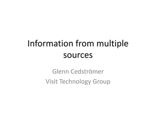 Information from multiple sources Glenn Cedströmer Visit Technology Group 