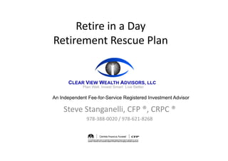 Retire in a Day
Retirement Rescue Plan



An Independent Fee-for-Service Registered Investment Advisor

    Steve Stanganelli, CFP ®, CRPC ®
              978-388-0020 / 978-621-8268
 