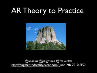 AR Theory to Practice




          @anselm @paigesaez @makerlab
http://augmentedrealityevent.com/ June 2th 2010 SFO
 