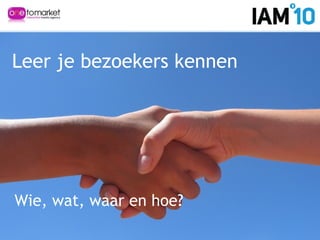 Leer je bezoekers kennen
Wie, wat, waar en hoe?
 