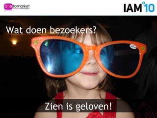 Zien is geloven!
Wat doen bezoekers?
 