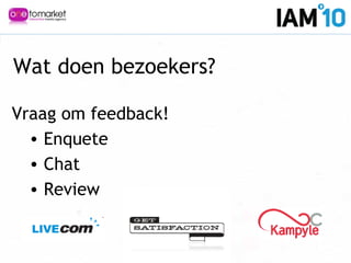 Wat doen bezoekers?
Vraag om feedback!
• Enquete
• Chat
• Review
 